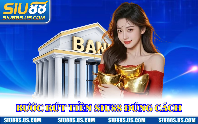 Các Bước Rút Tiền Siu88 Đúng Cách