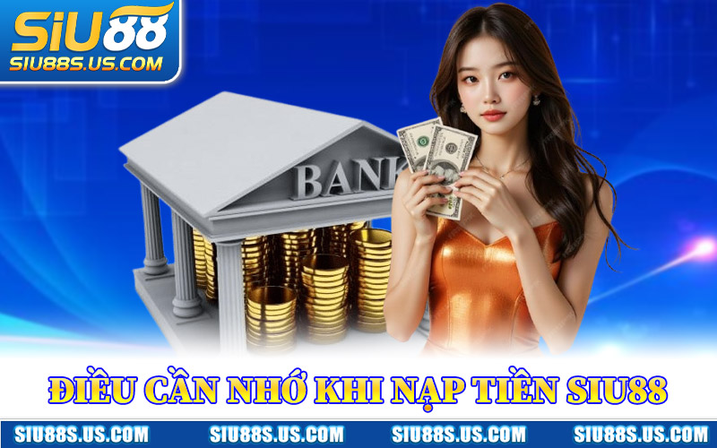 Điều Cần Nhớ Khi Nạp Tiền Siu88