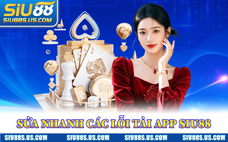 Sửa Nhanh Các Lỗi Tải App Siu88