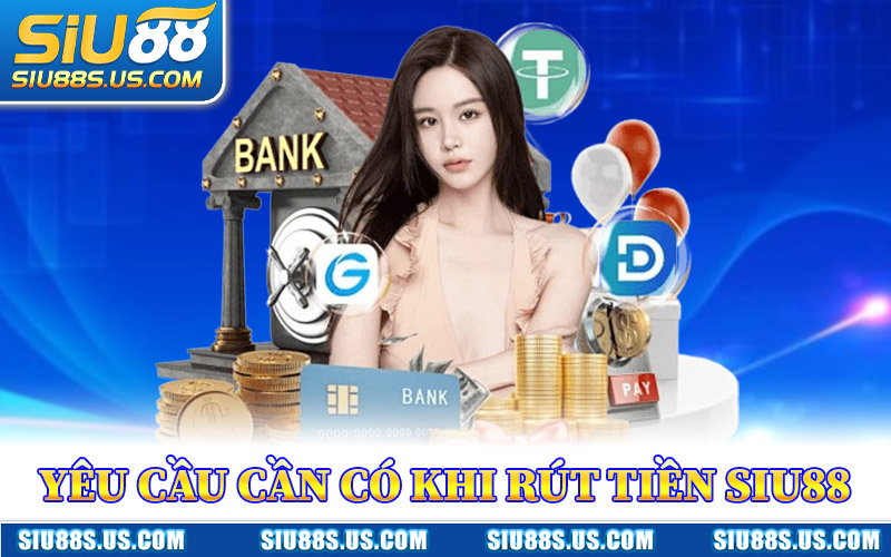 Yêu Cầu Cần Có Khi Rút Tiền Siu88